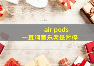 air pods一直响音乐老是暂停